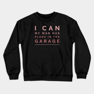 I can, my man has plans in the garage Crewneck Sweatshirt